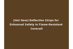 [Hot Item] Reflective Strips for Enhanced Safety in Flame-Resistant Coverall