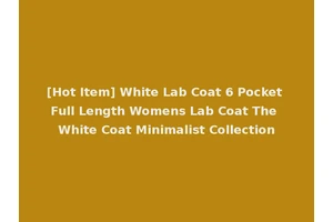 [Hot Item] White Lab Coat 6 Pocket Full Length Womens Lab Coat The White Coat Minimalist Collection