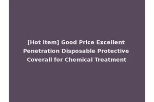 [Hot Item] Good Price Excellent Penetration Disposable Protective Coverall for Chemical Treatment