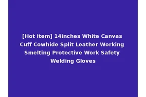 [Hot Item] 14inches White Canvas Cuff Cowhide Split Leather Working Smelting Protective Work Safety Welding Gloves