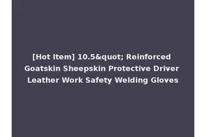 [Hot Item] 10.5" Reinforced Goatskin Sheepskin Protective Driver Leather Work Safety Welding Gloves