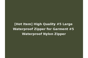[Hot Item] High Quality #5 Large Waterproof Zipper for Garment #5 Waterproof Nylon Zipper