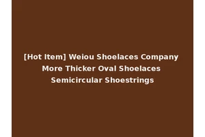 [Hot Item] Weiou Shoelaces Company More Thicker Oval Shoelaces Semicircular Shoestrings