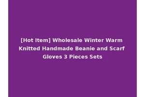 [Hot Item] Wholesale Winter Warm Knitted Handmade Beanie and Scarf Gloves 3 Pieces Sets