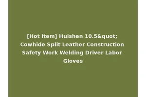 [Hot Item] Huishen 10.5" Cowhide Split Leather Construction Safety Work Welding Driver Labor Gloves