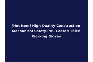 [Hot Item] High Quality Construction Mechanical Safety PVC Coated Thick Working Gloves
