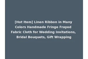 [Hot Item] Linen Ribbon in Many Colors Handmade Fringe Frayed Fabric Cloth for Wedding Invitations, Bridal Bouquets, Gift Wrapping
