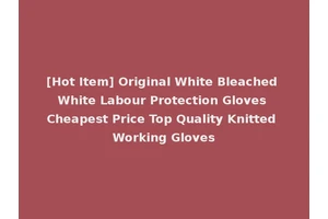 [Hot Item] Original White Bleached White Labour Protection Gloves Cheapest Price Top Quality Knitted Working Gloves