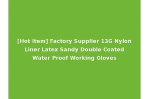 [Hot Item] Factory Supplier 13G Nylon Liner Latex Sandy Double Coated Water Proof Working Gloves