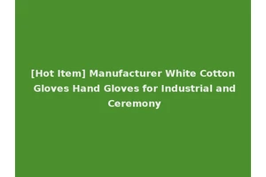 [Hot Item] Manufacturer White Cotton Gloves Hand Gloves for Industrial and Ceremony