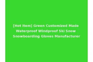 [Hot Item] Green Customized Made Waterproof Windproof Ski Snow Snowboarding Gloves Manufacturer