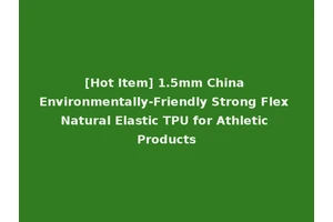 [Hot Item] 1.5mm China Environmentally-Friendly Strong Flex Natural Elastic TPU for Athletic Products