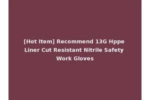 [Hot Item] Recommend 13G Hppe Liner Cut Resistant Nitrile Safety Work Gloves