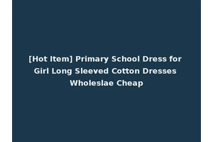 [Hot Item] Primary School Dress for Girl Long Sleeved Cotton Dresses Wholeslae Cheap