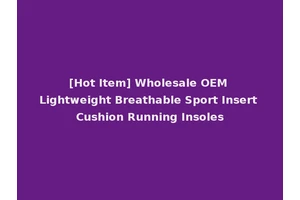 [Hot Item] Wholesale OEM Lightweight Breathable Sport Insert Cushion Running Insoles