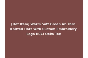 [Hot Item] Warm Soft Green Ab Yarn Knitted Hats with Custom Embroidery Logo BSCI Oeko Tex