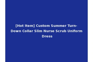 [Hot Item] Custom Summer Turn-Down Collar Slim Nurse Scrub Uniform Dress