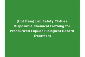 [Hot Item] Lab Safety Clothes Disposable Chemical Clothing for Pressurized Liquids Biological Hazard Treatment