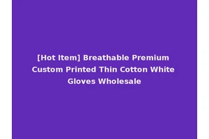 [Hot Item] Breathable Premium Custom Printed Thin Cotton White Gloves Wholesale