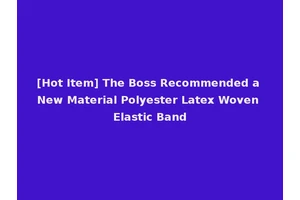 [Hot Item] The Boss Recommended a New Material Polyester Latex Woven Elastic Band