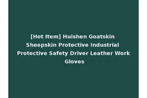 [Hot Item] Huishen Goatskin Sheepskin Protective Industrial Protective Safety Driver Leather Work Gloves