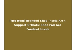 [Hot Item] Branded Shoe Insole Arch Support Orthotic Shoe Pad Gel Forefoot Insole