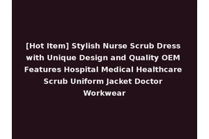 [Hot Item] Stylish Nurse Scrub Dress with Unique Design and Quality OEM Features Hospital Medical Healthcare Scrub Uniform Jacket Doctor Workwear