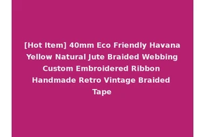 [Hot Item] 40mm Eco Friendly Havana Yellow Natural Jute Braided Webbing Custom Embroidered Ribbon Handmade Retro Vintage Braided Tape