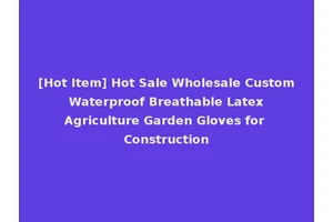[Hot Item] Hot Sale Wholesale Custom Waterproof Breathable Latex Agriculture Garden Gloves for Construction