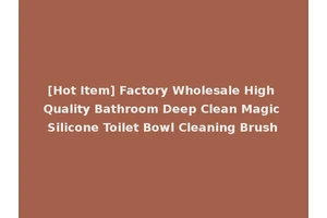 [Hot Item] Factory Wholesale High Quality Bathroom Deep Clean Magic Silicone Toilet Bowl Cleaning Brush