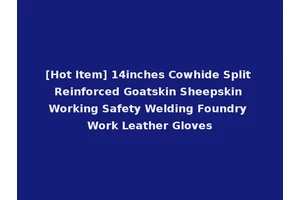 [Hot Item] 14inches Cowhide Split Reinforced Goatskin Sheepskin Working Safety Welding Foundry Work Leather Gloves