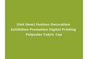 [Hot Item] Fashion Decoration Exhibition Promotion Digital Printing Polyester Fabric Cap