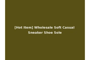 [Hot Item] Wholesale Soft Casual Sneaker Shoe Sole