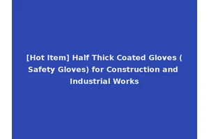 [Hot Item] Half Thick Coated Gloves (Safety Gloves) for Construction and Industrial Works