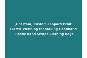 [Hot Item] Custom Leopard Print Elastic Webbing for Making Headband Elastic Band Straps Clothing Bags