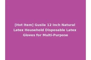 [Hot Item] Gusiie 12 Inch Natural Latex Household Disposable Latex Gloves for Multi-Purpose