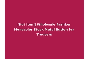 [Hot Item] Wholesale Fashion Monocolor Stock Metal Button for Trousers