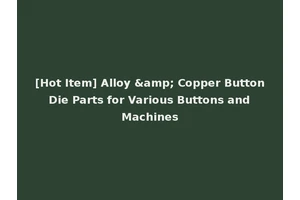 [Hot Item] Alloy &amp; Copper Button Die Parts for Various Buttons and Machines