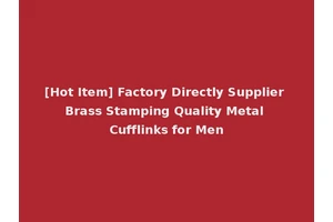 [Hot Item] Factory Directly Supplier Brass Stamping Quality Metal Cufflinks for Men