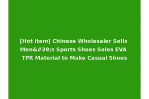 [Hot Item] Chinese Wholesaler Sells Men's Sports Shoes Soles EVA TPR Material to Make Casual Shoes