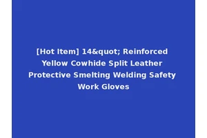[Hot Item] 14" Reinforced Yellow Cowhide Split Leather Protective Smelting Welding Safety Work Gloves
