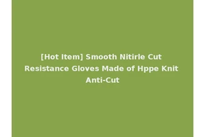 [Hot Item] Smooth Nitirle Cut Resistance Gloves Made of Hppe Knit Anti-Cut