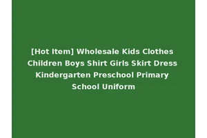 [Hot Item] Wholesale Kids Clothes Children Boys Shirt Girls Skirt Dress Kindergarten Preschool Primary School Uniform