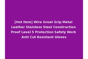 [Hot Item] Wire Great Grip Metal Leather Stainless Steel Construction Proof Level 5 Protection Safety Work Anti Cut Resistant Gloves