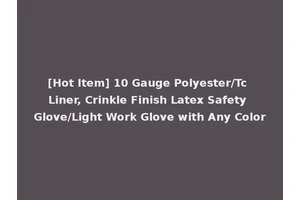 [Hot Item] 10 Gauge Polyester/Tc Liner, Crinkle Finish Latex Safety Glove/Light Work Glove with Any Color