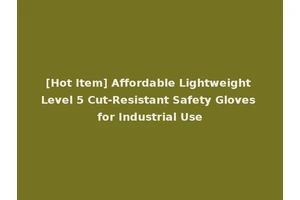 [Hot Item] Affordable Lightweight Level 5 Cut-Resistant Safety Gloves for Industrial Use