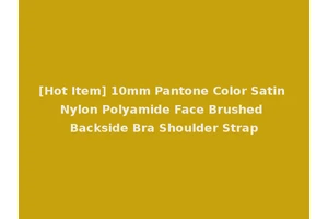 [Hot Item] 10mm Pantone Color Satin Nylon Polyamide Face Brushed Backside Bra Shoulder Strap
