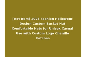 [Hot Item] 2025 Fashion Hollowout Design Custom Bucket Hat Comfortable Hats for Unisex Casual Use with Custom Logo Chenille Patches