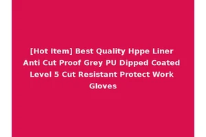 [Hot Item] Best Quality Hppe Liner Anti Cut Proof Grey PU Dipped Coated Level 5 Cut Resistant Protect Work Gloves