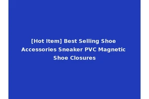 [Hot Item] Best Selling Shoe Accessories Sneaker PVC Magnetic Shoe Closures